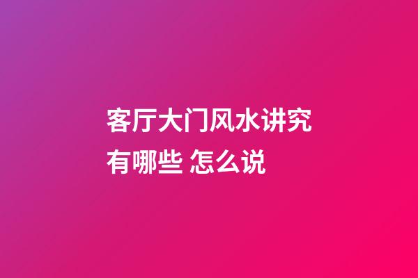客厅大门风水讲究有哪些 怎么说